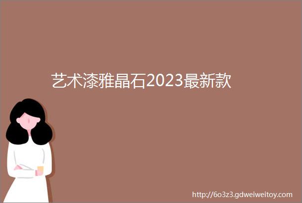 艺术漆雅晶石2023最新款